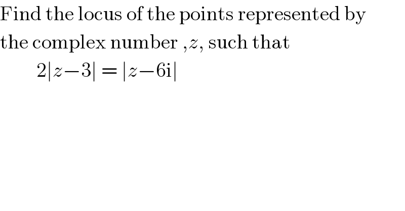 Find the locus of the points represented by  the complex number ,z, such that           2∣z−3∣ = ∣z−6i∣  