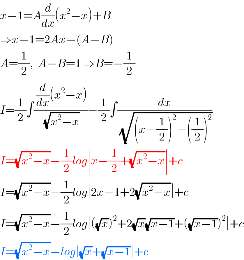 x−1=A(d/dx)(x^2 −x)+B  ⇒x−1=2Ax−(A−B)  A=(1/2),  A−B=1 ⇒B=−(1/2)  I=(1/2)∫(( (d/dx)(x^2 −x))/(√(x^2 −x)))−(1/2)∫(dx/(√((x−(1/2))^2 −((1/2))^2 )))  I=(√(x^2 −x))−(1/2)log∣x−(1/2)+(√(x^2 −x))∣+c  I=(√(x^2 −x))−(1/2)log∣2x−1+2(√(x^2 −x))∣+c  I=(√(x^2 −x))−(1/2)log∣((√x))^2 +2(√x)(√(x−1))+((√(x−1)))^2 ∣+c  I=(√(x^2 −x))−log∣(√x)+(√(x−1))∣+c  