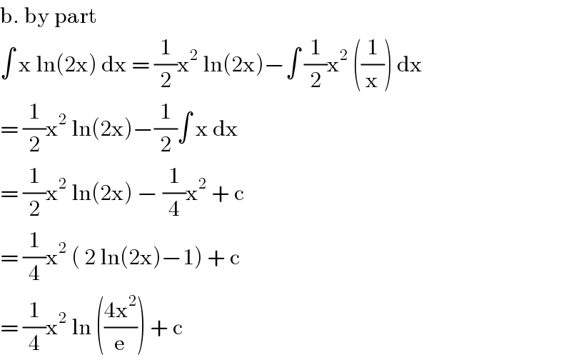 b. by part   ∫ x ln(2x) dx = (1/2)x^2  ln(2x)−∫ (1/2)x^2  ((1/x)) dx  = (1/2)x^2  ln(2x)−(1/2)∫ x dx  = (1/2)x^2  ln(2x) − (1/4)x^2  + c  = (1/4)x^2  ( 2 ln(2x)−1) + c   = (1/4)x^2  ln (((4x^2 )/e)) + c  