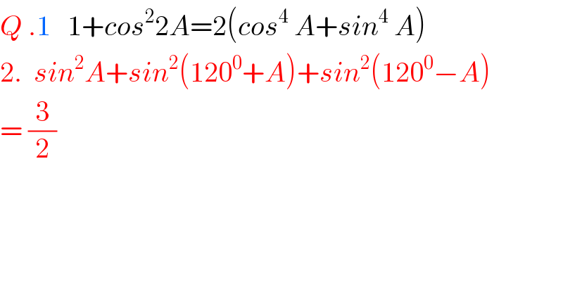 Q .1   1+cos^2 2A=2(cos^4  A+sin^4  A)  2.  sin^2 A+sin^2 (120^0 +A)+sin^2 (120^0 −A)  = (3/2)    