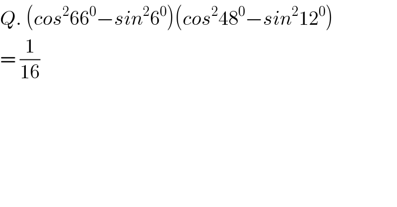 Q. (cos^2 66^0 −sin^2 6^0 )(cos^2 48^0 −sin^2 12^0 )  = (1/(16))  