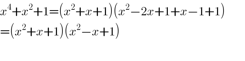 x^4 +x^2 +1=(x^2 +x+1)(x^2 −2x+1+x−1+1)  =(x^2 +x+1)(x^2 −x+1)  