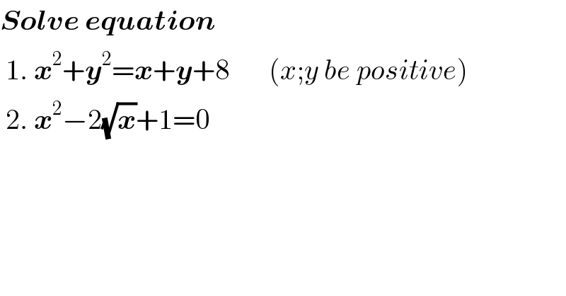 Solve equation    1. x^2 +y^2 =x+y+8       (x;y be positive)   2. x^2 −2(√x)+1=0    