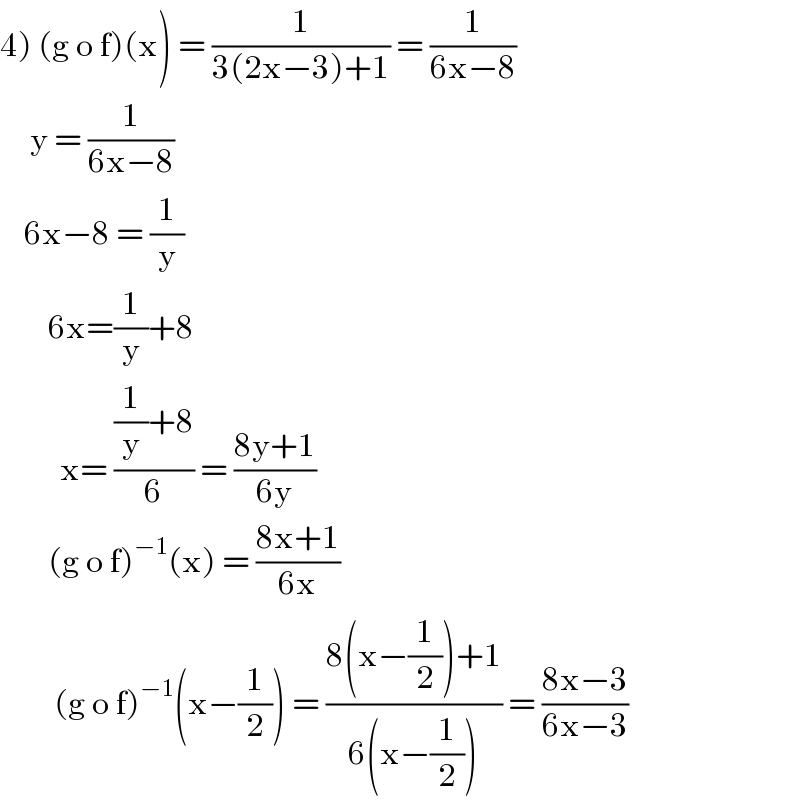 4) (g o f)(x) = (1/(3(2x−3)+1)) = (1/(6x−8))       y = (1/(6x−8))      6x−8 = (1/y)          6x=(1/y)+8            x= (((1/y)+8)/6) = ((8y+1)/(6y))          (g o f)^(−1) (x) = ((8x+1)/(6x))           (g o f)^(−1) (x−(1/2)) = ((8(x−(1/2))+1)/(6(x−(1/2)))) = ((8x−3)/(6x−3))  