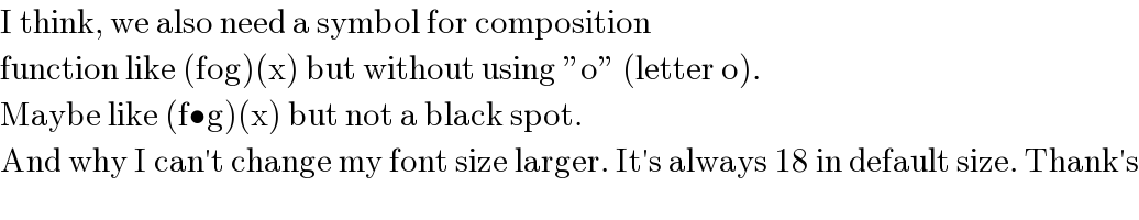 I think, we also need a symbol for composition  function like (fog)(x) but without using ”o” (letter o).  Maybe like (f•g)(x) but not a black spot.  And why I can′t change my font size larger. It′s always 18 in default size. Thank′s  