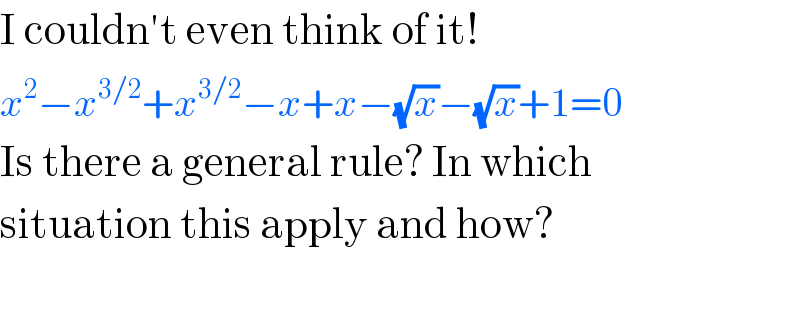 I couldn′t even think of it!  x^2 −x^(3/2) +x^(3/2) −x+x−(√x)−(√x)+1=0  Is there a general rule? In which  situation this apply and how?    