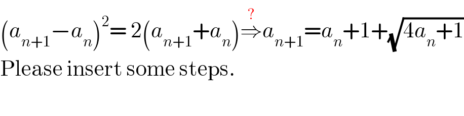 (a_(n+1) −a_n )^2 = 2(a_(n+1) +a_n )⇒^(?) a_(n+1) =a_n +1+(√(4a_n +1))  Please insert some steps.    