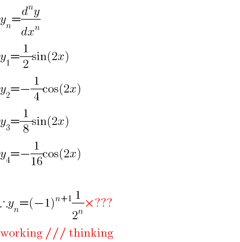 y_n =(d^n y/dx^n )  y_1 =(1/2)sin(2x)  y_2 =−(1/4)cos(2x)  y_3 =(1/8)sin(2x)  y_4 =−(1/(16))cos(2x)     ∴y_n =(−1)^(n+1) (1/2^n )×???  working /// thinking  