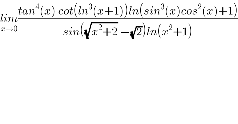 lim_(x→0) ((tan^4 (x) cot(ln^3 (x+1))ln(sin^3 (x)cos^2 (x)+1))/(sin((√(x^2 +2)) −(√2))ln(x^2 +1)))  