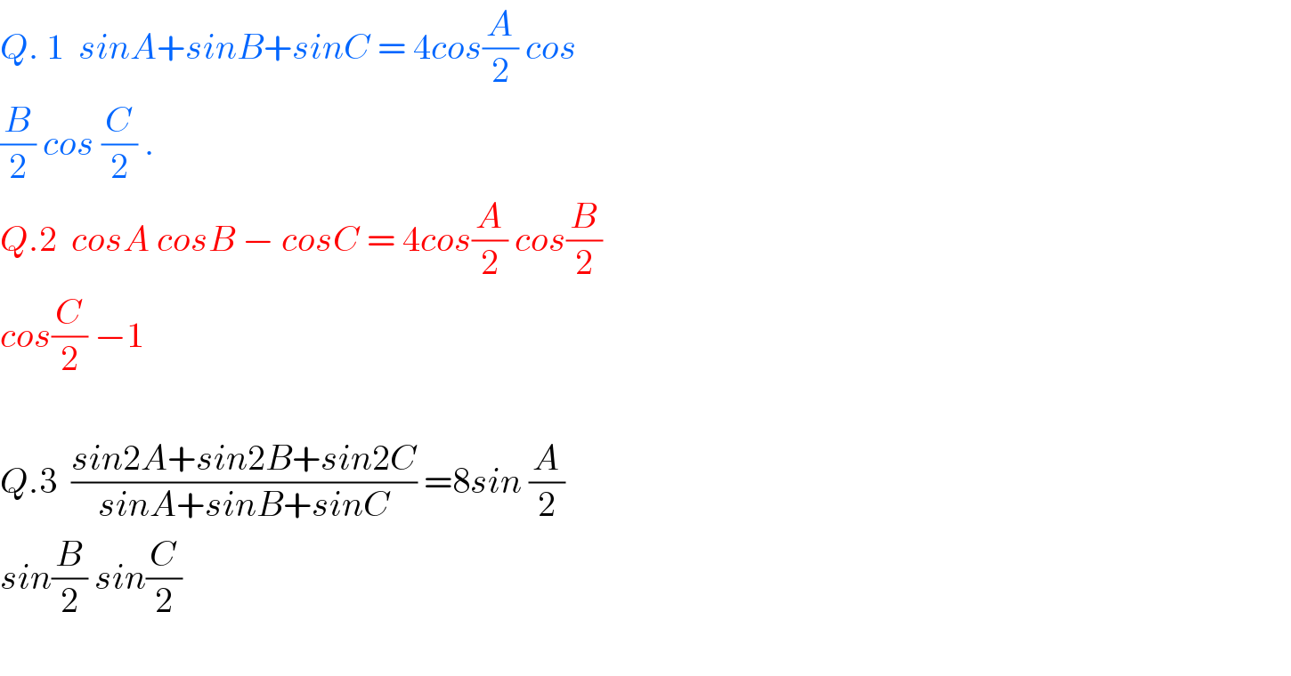 Q. 1  sinA+sinB+sinC = 4cos(A/2) cos  (B/2) cos (C/2) .  Q.2  cosA cosB − cosC = 4cos(A/2) cos(B/2)  cos(C/2) −1    Q.3  ((sin2A+sin2B+sin2C)/(sinA+sinB+sinC)) =8sin (A/2)  sin(B/2) sin(C/2)    