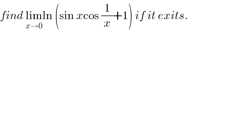 find lim_(x→0) ln (sin xcos (1/x)+1) if it exits.  