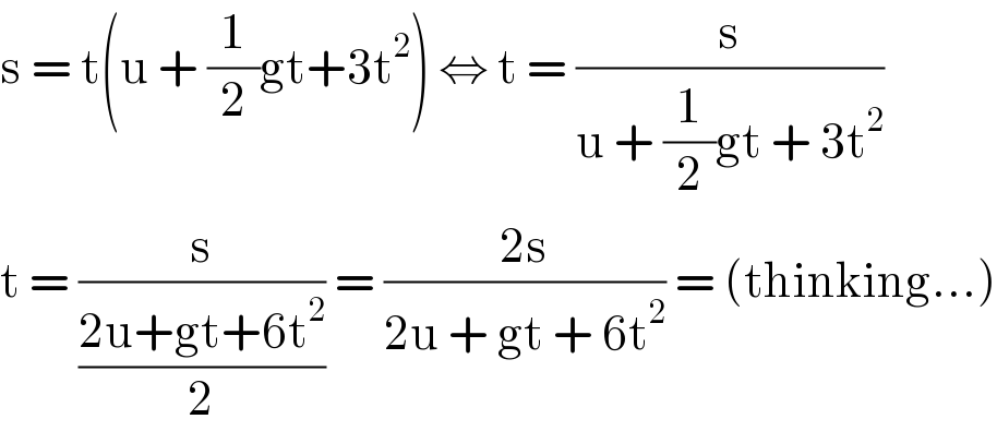 s = t(u + (1/2)gt+3t^2 ) ⇔ t = (s/(u + (1/2)gt + 3t^2 ))  t = (s/((2u+gt+6t^2 )/2)) = ((2s)/(2u + gt + 6t^2 )) = (thinking...)  