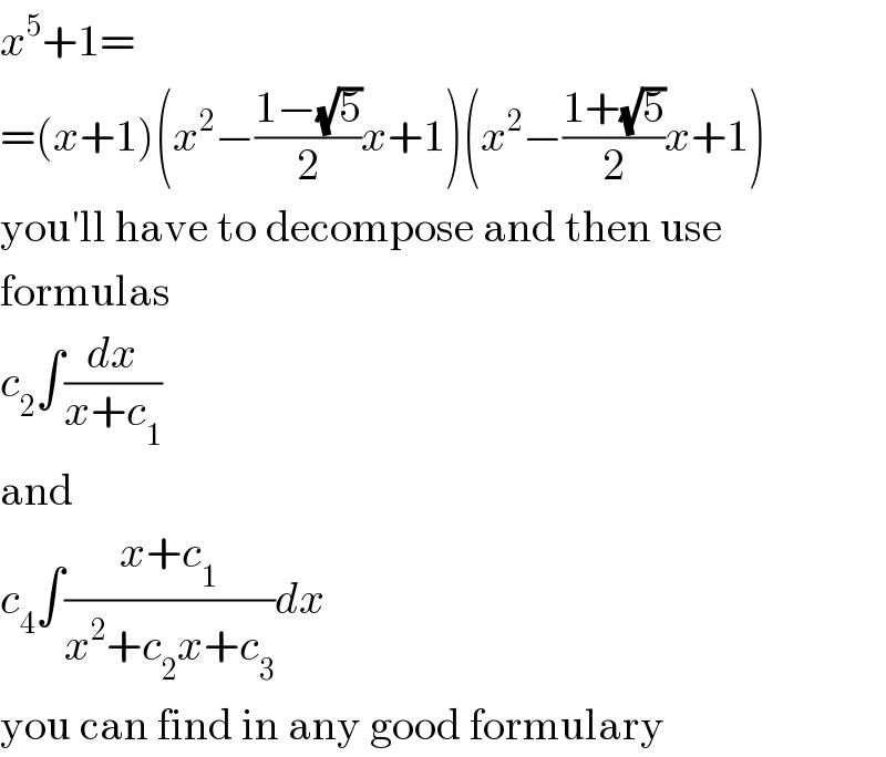 x^5 +1=  =(x+1)(x^2 −((1−(√5))/2)x+1)(x^2 −((1+(√5))/2)x+1)  you′ll have to decompose and then use  formulas  c_2 ∫(dx/(x+c_1 ))  and  c_4 ∫((x+c_1 )/(x^2 +c_2 x+c_3 ))dx  you can find in any good formulary  