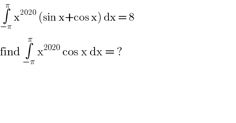 ∫_(−π) ^π  x^(2020)  (sin x+cos x) dx = 8  find ∫_(−π) ^π  x^(2020)  cos x dx = ?  