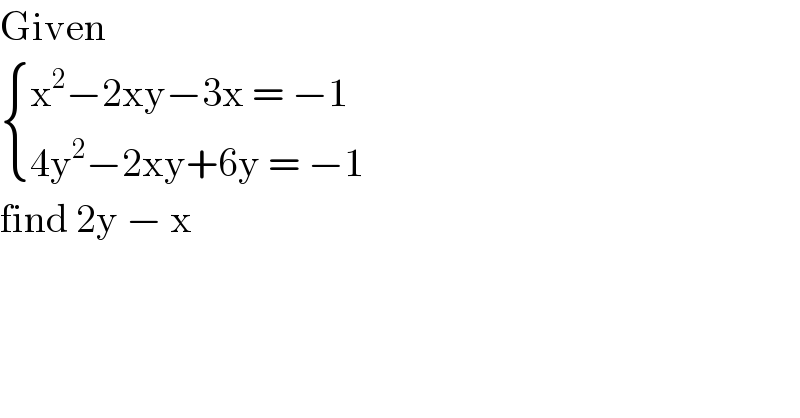 Given    { ((x^2 −2xy−3x = −1)),((4y^2 −2xy+6y = −1)) :}  find 2y − x  