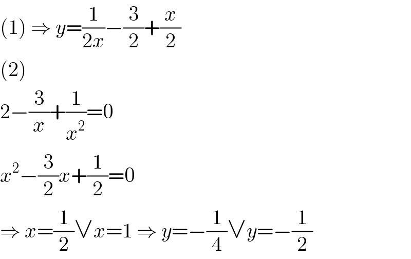 (1) ⇒ y=(1/(2x))−(3/2)+(x/2)  (2)  2−(3/x)+(1/x^2 )=0  x^2 −(3/2)x+(1/2)=0  ⇒ x=(1/2)∨x=1 ⇒ y=−(1/4)∨y=−(1/2)  