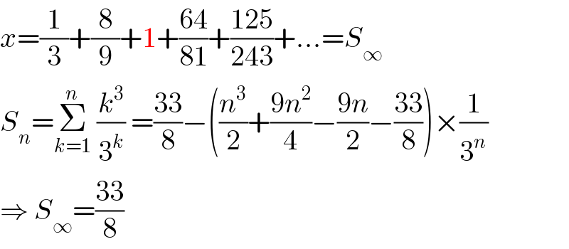 x=(1/3)+(8/9)+1+((64)/(81))+((125)/(243))+...=S_∞   S_n =Σ_(k=1) ^n  (k^3 /3^k ) =((33)/8)−((n^3 /2)+((9n^2 )/4)−((9n)/2)−((33)/8))×(1/3^n )  ⇒ S_∞ =((33)/8)  