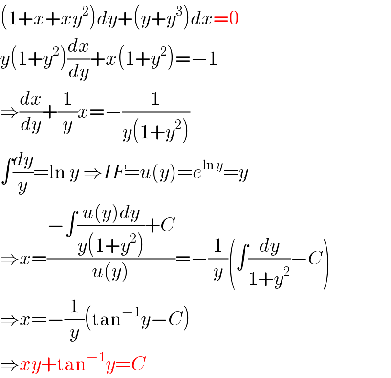 (1+x+xy^2 )dy+(y+y^3 )dx=0  y(1+y^2 )(dx/dy)+x(1+y^2 )=−1  ⇒(dx/dy)+(1/y)x=−(1/(y(1+y^2 )))  ∫(dy/y)=ln y ⇒IF=u(y)=e^(ln y) =y  ⇒x=((−∫((u(y)dy)/(y(1+y^2 )))+C)/(u(y)))=−(1/y)(∫(dy/(1+y^2 ))−C)  ⇒x=−(1/y)(tan^(−1) y−C)  ⇒xy+tan^(−1) y=C  