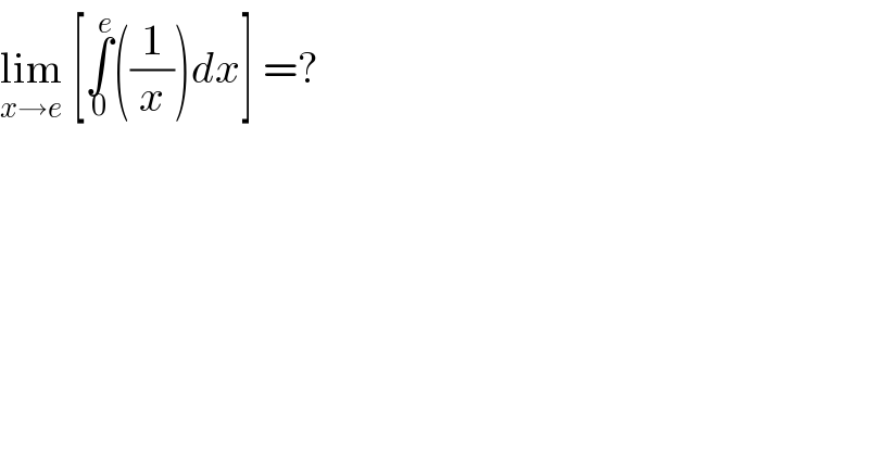 lim_(x→e)  [∫_0 ^e ((1/x))dx] =?  