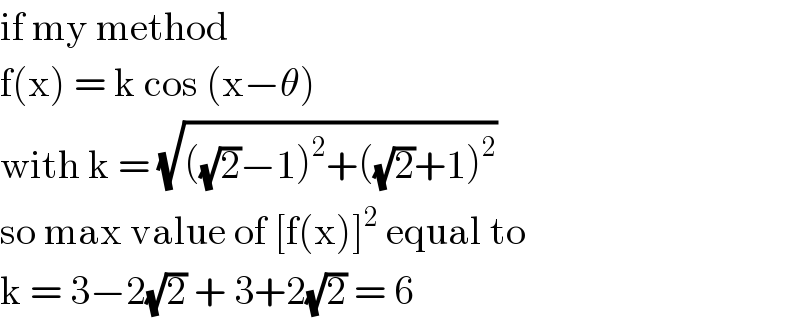 if my method   f(x) = k cos (x−θ)   with k = (√(((√2)−1)^2 +((√2)+1)^2 ))  so max value of [f(x)]^2  equal to  k = 3−2(√2) + 3+2(√2) = 6  