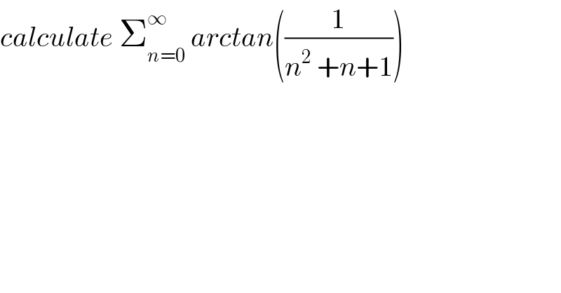 calculate Σ_(n=0) ^∞  arctan((1/(n^2  +n+1)))  