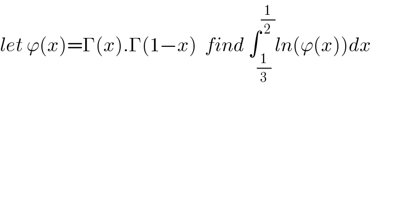let ϕ(x)=Γ(x).Γ(1−x)  find ∫_(1/3) ^(1/2) ln(ϕ(x))dx  