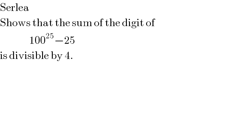 Serlea  Shows that the sum of the digit of                  100^(25) −25  is divisible by 4.  