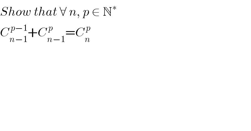 Show that ∀ n, p ∈ N^(∗ )   C_(n−1) ^( p−1) +C_(n−1) ^( p) =C_n ^( p)   