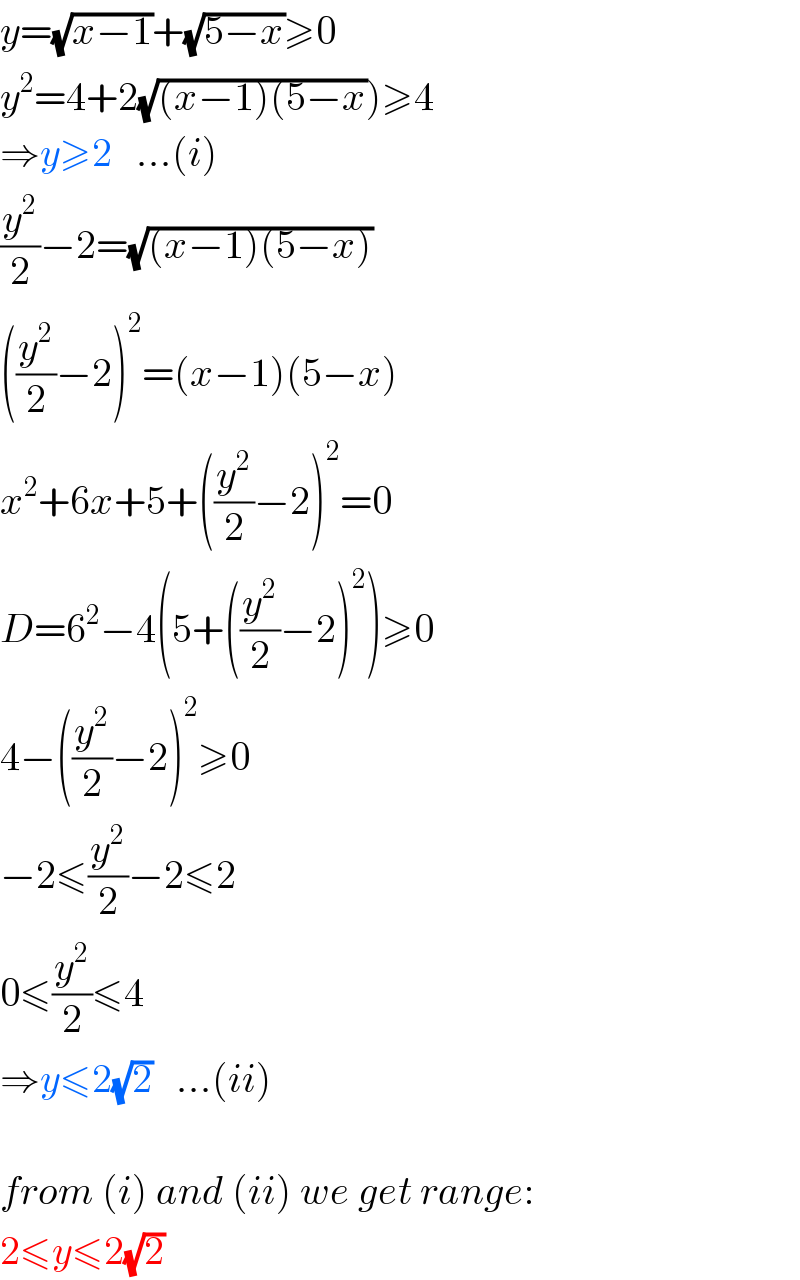 y=(√(x−1))+(√(5−x))≥0  y^2 =4+2(√((x−1)(5−x)))≥4  ⇒y≥2   ...(i)  (y^2 /2)−2=(√((x−1)(5−x)))  ((y^2 /2)−2)^2 =(x−1)(5−x)  x^2 +6x+5+((y^2 /2)−2)^2 =0  D=6^2 −4(5+((y^2 /2)−2)^2 )≥0  4−((y^2 /2)−2)^2 ≥0  −2≤(y^2 /2)−2≤2  0≤(y^2 /2)≤4  ⇒y≤2(√2)   ...(ii)    from (i) and (ii) we get range:  2≤y≤2(√2)  