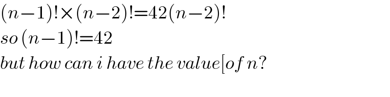 (n−1)!×(n−2)!=42(n−2)!  so (n−1)!=42  but how can i have the value[of n?  