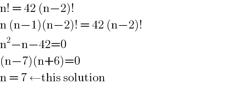 n! = 42 (n−2)!  n (n−1)(n−2)! = 42 (n−2)!  n^2 −n−42=0  (n−7)(n+6)=0  n = 7 ←this solution  