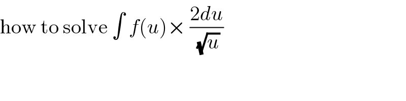 how to solve ∫ f(u)× ((2du)/(√u))  