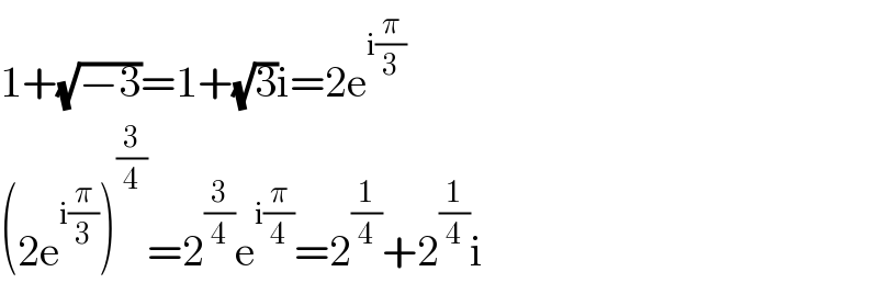 1+(√(−3))=1+(√3)i=2e^(i(π/3))   (2e^(i(π/3)) )^(3/4) =2^(3/4) e^(i(π/4)) =2^(1/4) +2^(1/4) i  