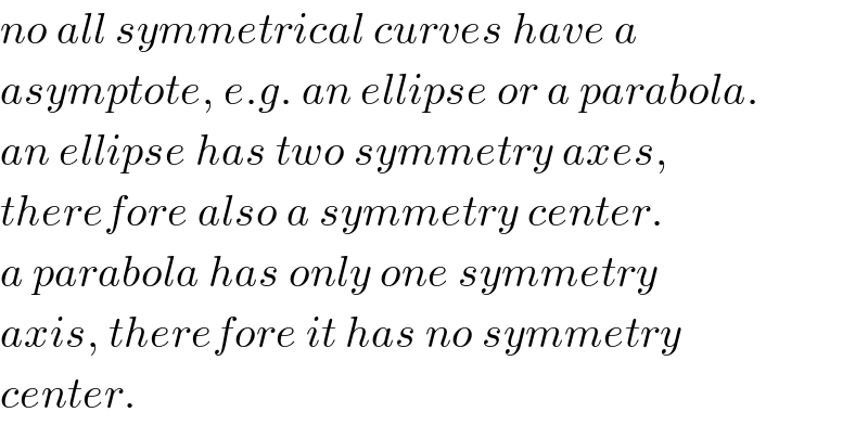 no all symmetrical curves have a  asymptote, e.g. an ellipse or a parabola.  an ellipse has two symmetry axes,  therefore also a symmetry center.  a parabola has only one symmetry  axis, therefore it has no symmetry  center.  