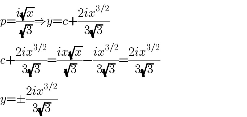 p=((i(√x))/(√3))⇒y=c+((2ix^(3/2) )/(3(√3)))  c+((2ix^(3/2) )/(3(√3)))=((ix(√x))/(√3))−((ix^(3/2) )/(3(√3)))=((2ix^(3/2) )/(3(√3)))  y=±((2ix^(3/2) )/(3(√3)))  