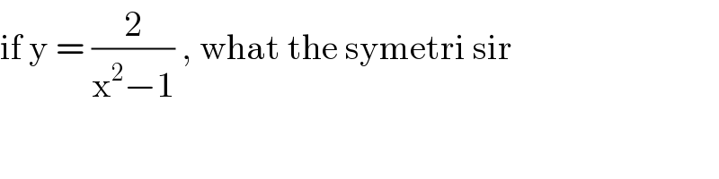 if y = (2/(x^2 −1)) , what the symetri sir  