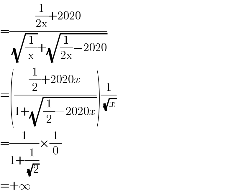 =(((1/(2x))+2020)/((√(1/x))+(√((1/(2x))−2020))))  =((((1/2)+2020x)/(1+(√((1/2)−2020x)))))(1/(√x))  =(1/(1+(1/(√2))))×(1/0)  =+∞  