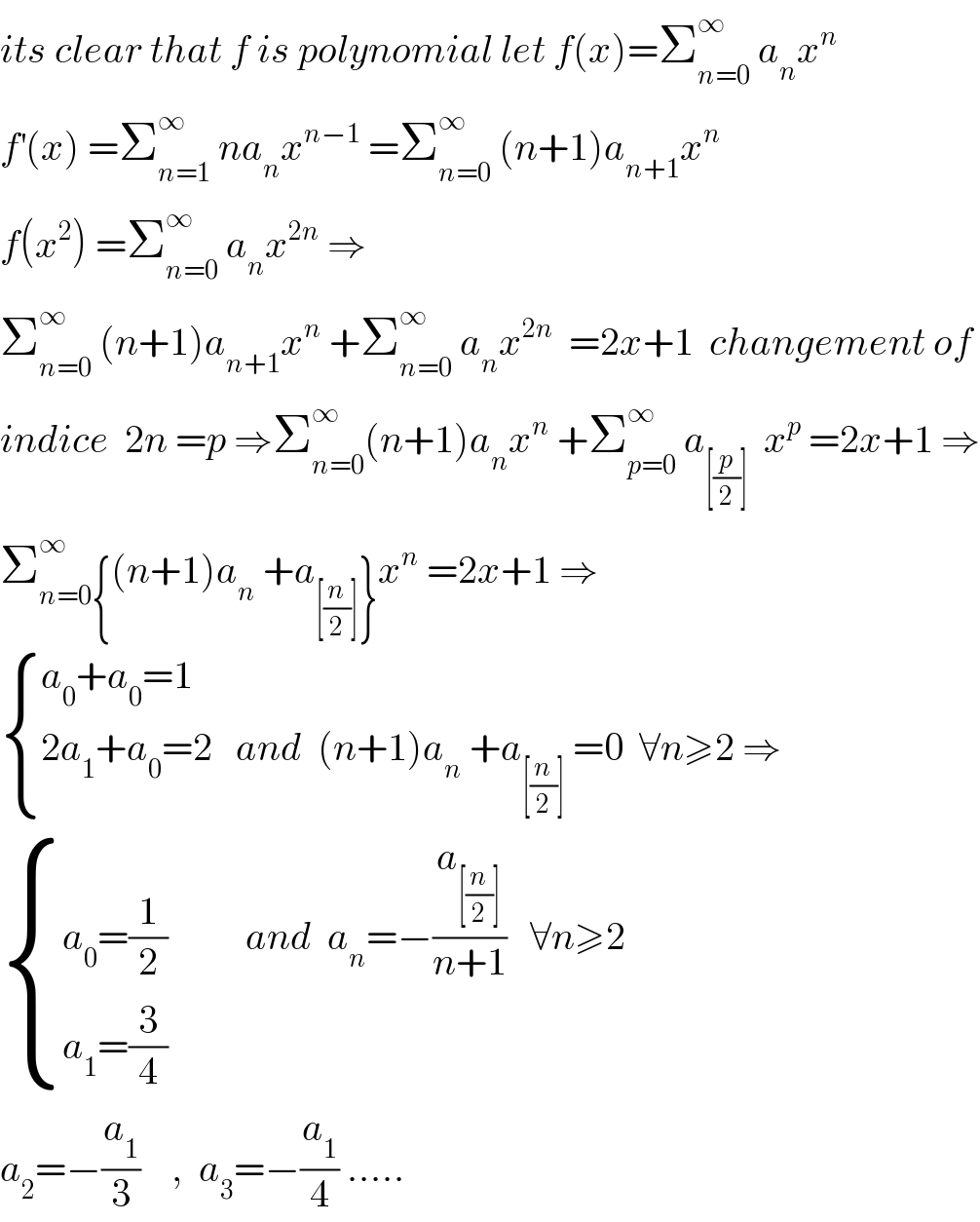 its clear that f is polynomial let f(x)=Σ_(n=0) ^∞  a_n x^n   f^′ (x) =Σ_(n=1) ^∞  na_n x^(n−1)  =Σ_(n=0) ^∞  (n+1)a_(n+1) x^n   f(x^2 ) =Σ_(n=0) ^∞  a_n x^(2n)  ⇒  Σ_(n=0) ^∞  (n+1)a_(n+1) x^n  +Σ_(n=0) ^∞  a_n x^(2n)   =2x+1  changement of   indice  2n =p ⇒Σ_(n=0) ^∞ (n+1)a_n x^n  +Σ_(p=0) ^∞  a_([(p/2)])   x^p  =2x+1 ⇒  Σ_(n=0) ^∞ {(n+1)a_n  +a_([(n/2)]) }x^n  =2x+1 ⇒   { ((a_0 +a_0 =1)),((2a_1 +a_0 =2   and  (n+1)a_n  +a_([(n/2)])  =0  ∀n≥2 ⇒)) :}   { ((a_0 =(1/2)          and  a_n =−(a_([(n/2)]) /(n+1))   ∀n≥2)),((a_1 =(3/4))) :}  a_2 =−(a_1 /3)    ,  a_3 =−(a_1 /4) .....  
