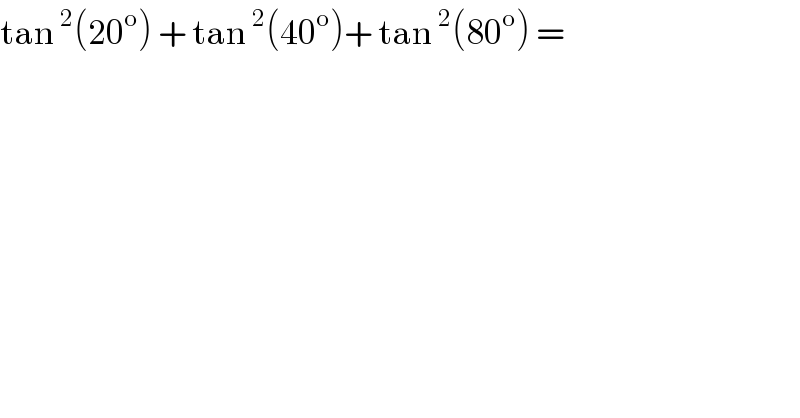 tan^2 (20^o ) + tan^2 (40^o )+ tan^2 (80^o ) =  