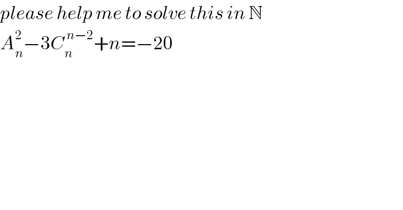 please help me to solve this in N  A_n ^2 −3C_n ^( n−2) +n=−20  