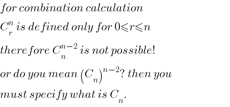 for combination calculation  C_r ^n  is defined only for 0≤r≤n  therefore C_n ^(n−2)  is not possible!  or do you mean (C_n )^(n−2) ? then you  must specify what is C_n .  