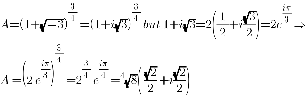 A=(1+(√(−3)))^(3/4)  =(1+i(√3))^(3/4)  but 1+i(√3)=2((1/2)+i((√3)/2))=2e^((iπ)/3)  ⇒  A =(2 e^((iπ)/3) )^(3/4)  =2^(3/4)  e^((iπ)/4)  =^4 (√8)( ((√2)/2) +i((√2)/2))  