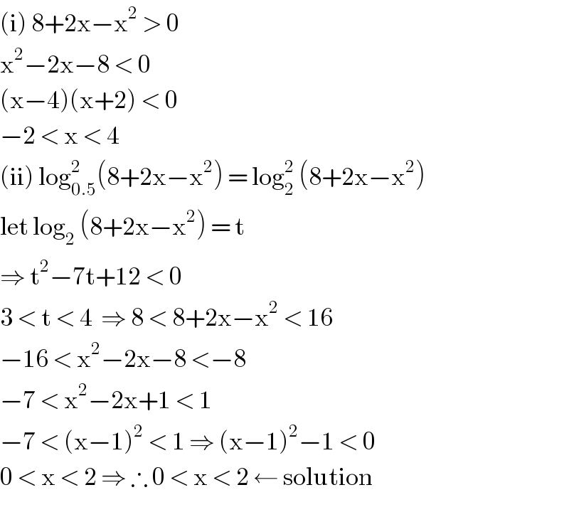 (i) 8+2x−x^2  > 0  x^2 −2x−8 < 0  (x−4)(x+2) < 0  −2 < x < 4   (ii) log_(0.5) ^2 (8+2x−x^2 ) = log_2 ^2  (8+2x−x^2 )  let log_2  (8+2x−x^2 ) = t  ⇒ t^2 −7t+12 < 0   3 < t < 4  ⇒ 8 < 8+2x−x^2  < 16  −16 < x^2 −2x−8 <−8  −7 < x^2 −2x+1 < 1  −7 < (x−1)^2  < 1 ⇒ (x−1)^2 −1 < 0  0 < x < 2 ⇒ ∴ 0 < x < 2 ← solution  
