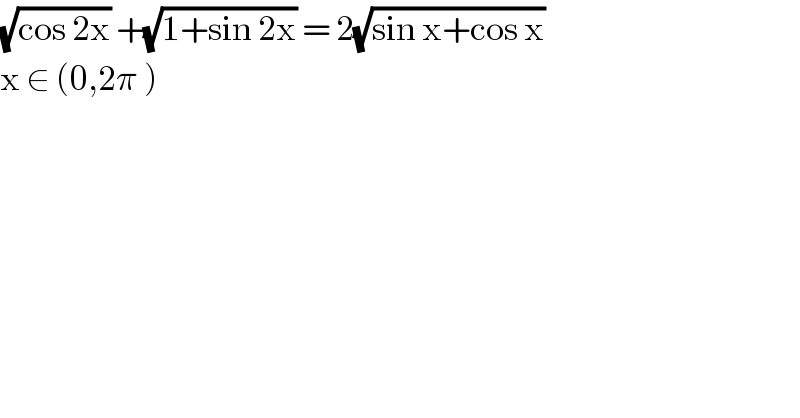 (√(cos 2x)) +(√(1+sin 2x)) = 2(√(sin x+cos x))   x ∈ (0,2π )  