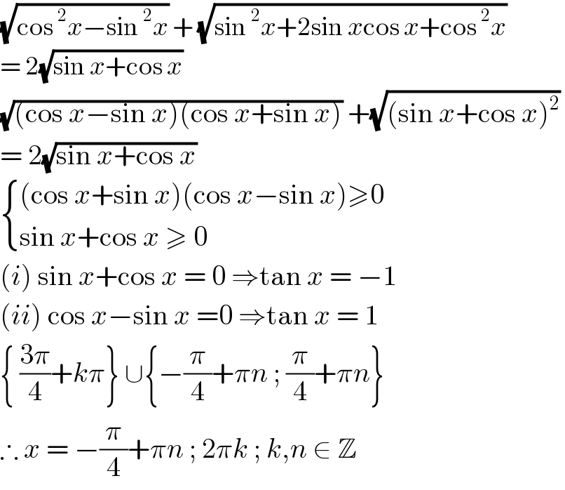 (√(cos^2 x−sin^2 x)) + (√(sin^2 x+2sin xcos x+cos^2 x))   = 2(√(sin x+cos x))   (√((cos x−sin x)(cos x+sin x))) +(√((sin x+cos x)^2 ))   = 2(√(sin x+cos x))    { (((cos x+sin x)(cos x−sin x)≥0)),((sin x+cos x ≥ 0)) :}  (i) sin x+cos x = 0 ⇒tan x = −1  (ii) cos x−sin x =0 ⇒tan x = 1  { ((3π)/4)+kπ} ∪{−(π/4)+πn ; (π/4)+πn}  ∴ x = −(π/4)+πn ; 2πk ; k,n ∈ Z  