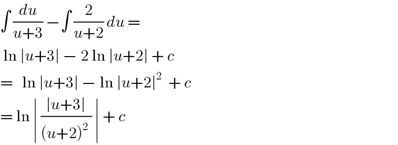 ∫ (du/(u+3)) −∫ (2/(u+2)) du =    ln ∣u+3∣ − 2 ln ∣u+2∣ + c   =   ln ∣u+3∣ − ln ∣u+2∣^2   + c  = ln ∣ ((∣u+3∣)/((u+2)^2  )) ∣ + c  