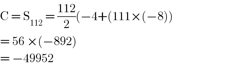 C = S_(112)  = ((112)/2)(−4+(111×(−8))  = 56 ×(−892)  = −49952  