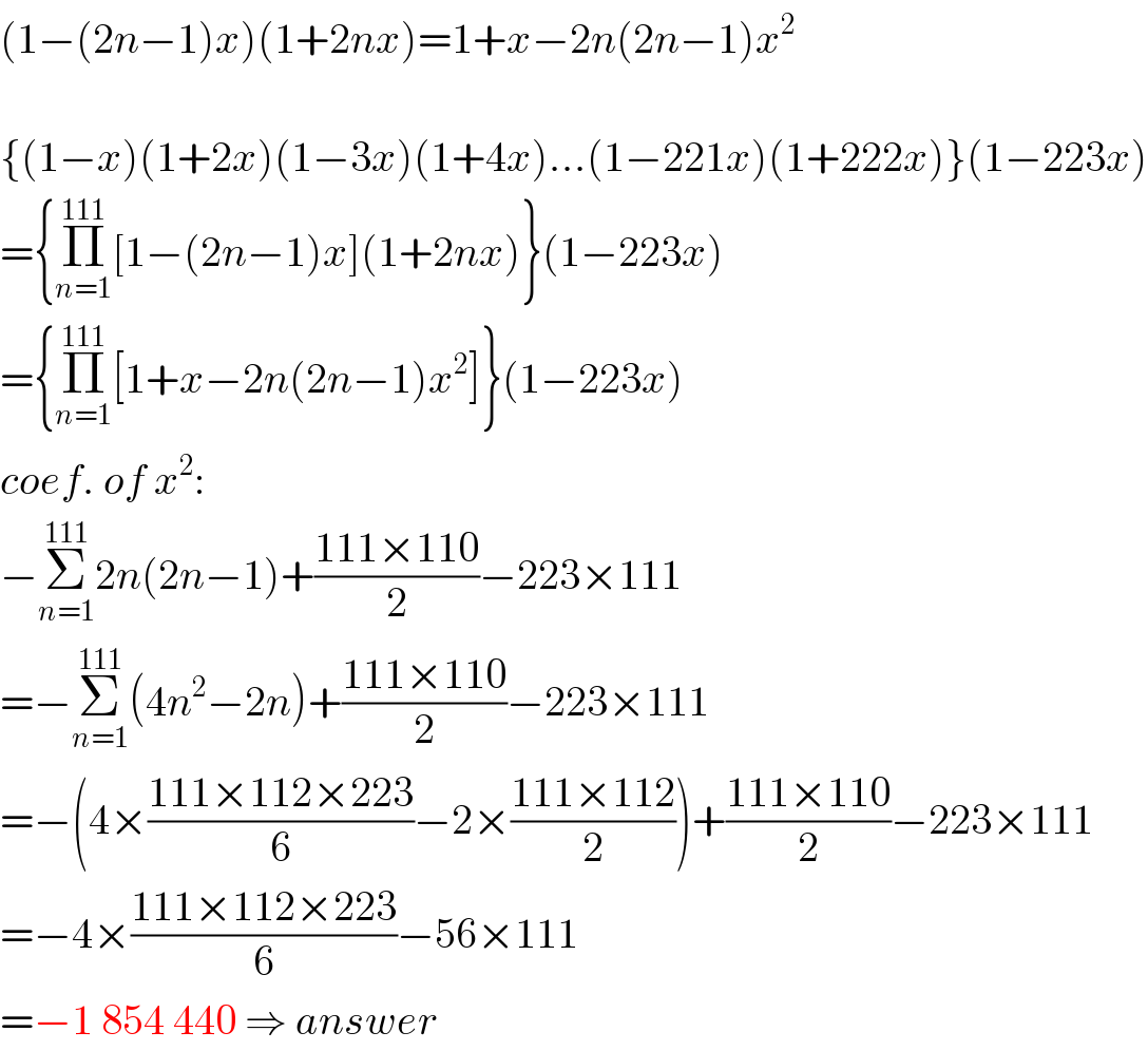(1−(2n−1)x)(1+2nx)=1+x−2n(2n−1)x^2     {(1−x)(1+2x)(1−3x)(1+4x)...(1−221x)(1+222x)}(1−223x)  ={Π_(n=1) ^(111) [1−(2n−1)x](1+2nx)}(1−223x)  ={Π_(n=1) ^(111) [1+x−2n(2n−1)x^2 ]}(1−223x)  coef. of x^2 :  −Σ_(n=1) ^(111) 2n(2n−1)+((111×110)/2)−223×111  =−Σ_(n=1) ^(111) (4n^2 −2n)+((111×110)/2)−223×111  =−(4×((111×112×223)/6)−2×((111×112)/2))+((111×110)/2)−223×111  =−4×((111×112×223)/6)−56×111  =−1 854 440 ⇒ answer  