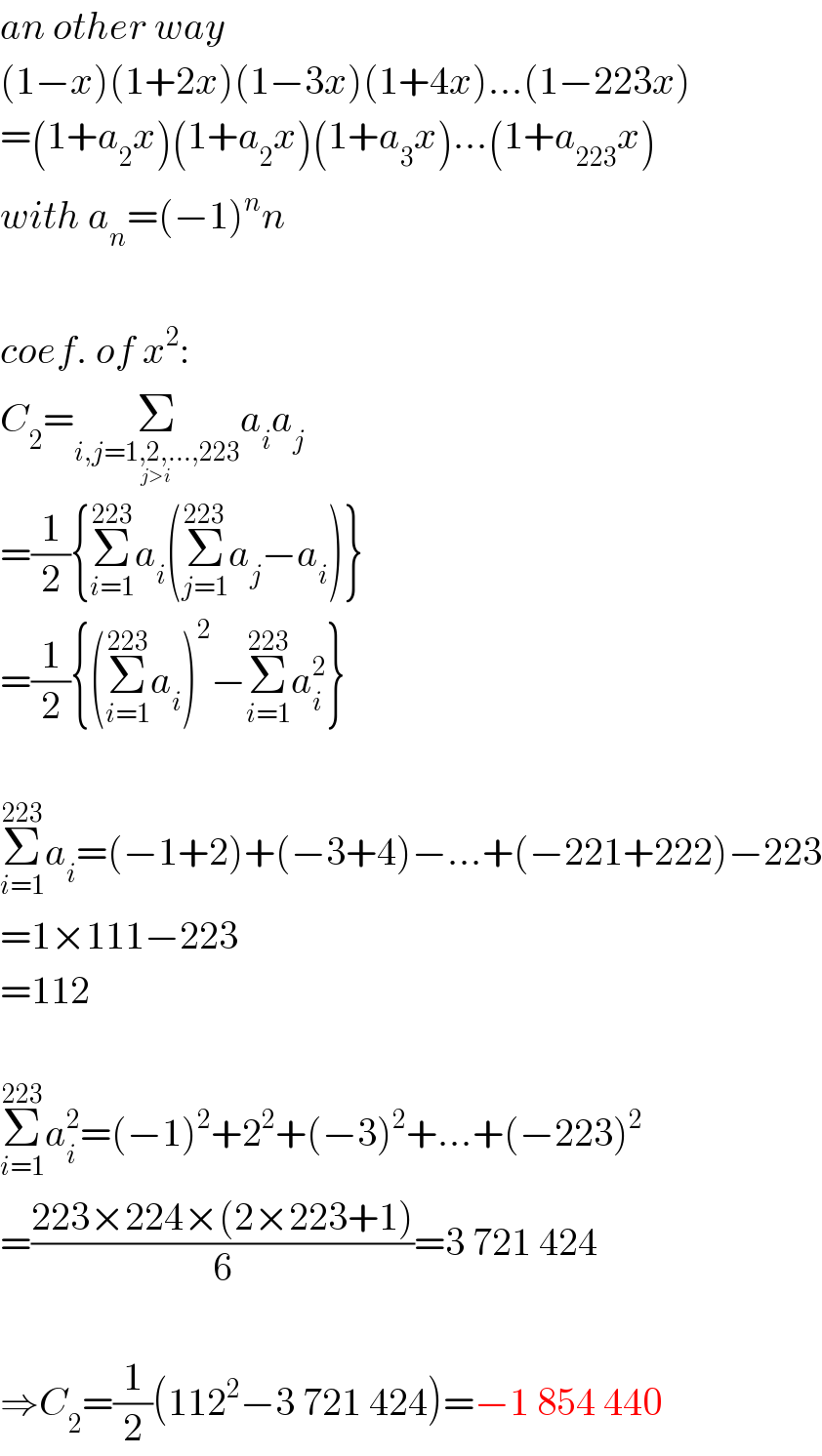 an other way  (1−x)(1+2x)(1−3x)(1+4x)...(1−223x)  =(1+a_2 x)(1+a_2 x)(1+a_3 x)...(1+a_(223) x)  with a_n =(−1)^n n    coef. of x^2 :  C_2 =Σ_(i,j=1,2,...,223_(j>i) ) a_i a_j   =(1/2){Σ_(i=1) ^(223) a_i (Σ_(j=1) ^(223) a_j −a_i )}  =(1/2){(Σ_(i=1) ^(223) a_i )^2 −Σ_(i=1) ^(223) a_i ^2 }    Σ_(i=1) ^(223) a_i =(−1+2)+(−3+4)−...+(−221+222)−223  =1×111−223  =112    Σ_(i=1) ^(223) a_i ^2 =(−1)^2 +2^2 +(−3)^2 +...+(−223)^2   =((223×224×(2×223+1))/6)=3 721 424    ⇒C_2 =(1/2)(112^2 −3 721 424)=−1 854 440  