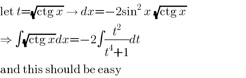 let t=(√(ctg x)) → dx=−2sin^2  x (√(ctg x))  ⇒ ∫(√(ctg x))dx=−2∫(t^2 /(t^4 +1))dt  and this should be easy  